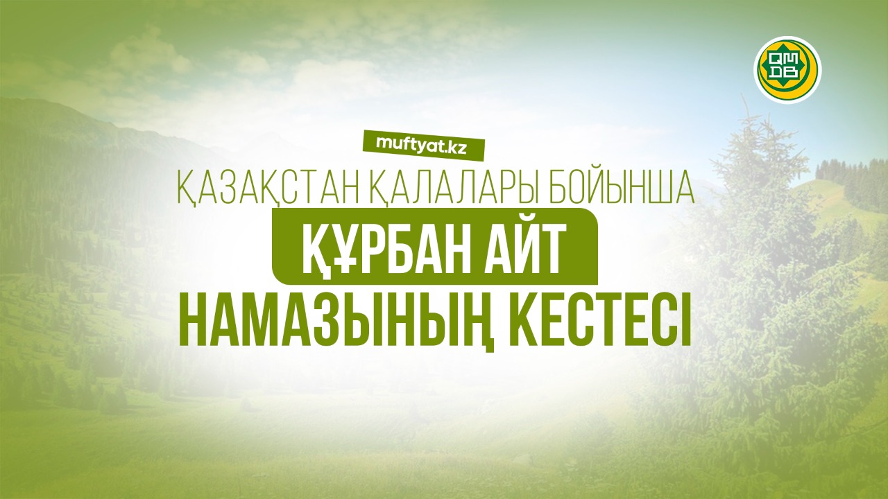 ҚМДБ: ЕЛІМІЗ БОЙЫНША ҚҰРБАН АЙТ НАМАЗЫНЫҢ КЕСТЕСІ